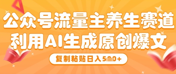 公众号流量主养生赛道，利用AI生成原创爆文，复制粘贴日入5张客创社区-专注互联网轻资产资源整合与分享客创社区-专注互联网轻资产资源整合与分享