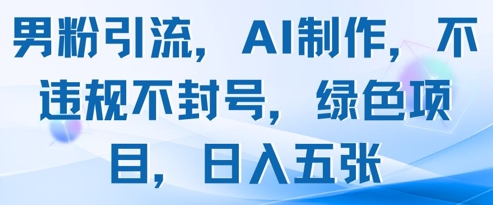 男粉引流，AI制作，不违规不封号，绿色项目，日入五张客创社区-专注互联网轻资产资源整合与分享客创社区-专注互联网轻资产资源整合与分享