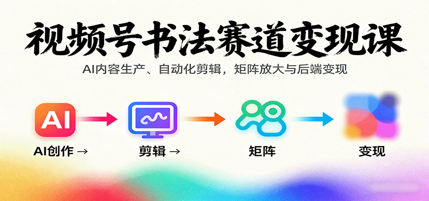 视频号书法赛道变现课：AI内容生产、自动化剪辑，矩阵放大与后端变现客创社区-专注互联网轻资产资源整合与分享客创社区-专注互联网轻资产资源整合与分享