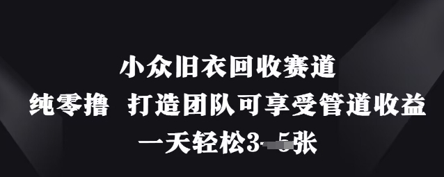 小众旧衣回收赛道，纯零撸 打造团队可享受管道收益，一天轻松3张客创社区-专注互联网轻资产资源整合与分享客创社区-专注互联网轻资产资源整合与分享