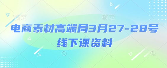 电商素材高端局3月27-28号线下课资料，全程场记+100多张ppt图片+重点视频+课程思维导图+录音带字幕客创社区-专注互联网轻资产资源整合与分享客创社区-专注互联网轻资产资源整合与分享
