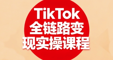 TikTok全链路变现实操课程，全方位助力学员掌握TK变现技能客创社区-专注互联网轻资产资源整合与分享客创社区-专注互联网轻资产资源整合与分享