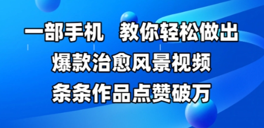 一部手机，教你轻松做出爆款治愈风景视频，条条作品点赞破W客创社区-专注互联网轻资产资源整合与分享客创社区-专注互联网轻资产资源整合与分享