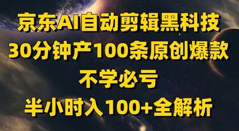 京东AI自动剪辑黑科技，30分钟产100条原创爆款，不学必亏！半小时入100+全解析客创社区-专注互联网轻资产资源整合与分享客创社区-专注互联网轻资产资源整合与分享