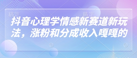 抖音心理学情感新赛道新玩法，涨粉和分成收入嘎嘎的客创社区-专注互联网轻资产资源整合与分享客创社区-专注互联网轻资产资源整合与分享