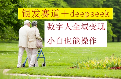 银发赛道+deepseek数字人全域变现，小白也能操作客创社区-专注互联网轻资产资源整合与分享客创社区-专注互联网轻资产资源整合与分享