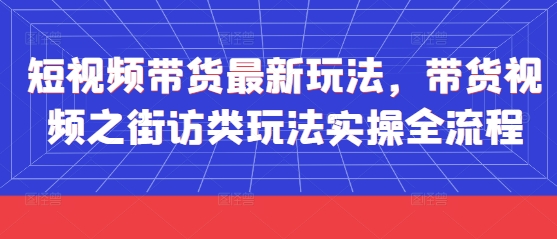 短视频带货最新玩法，带货视频之街访类玩法实操全流程客创社区-专注互联网轻资产资源整合与分享客创社区-专注互联网轻资产资源整合与分享
