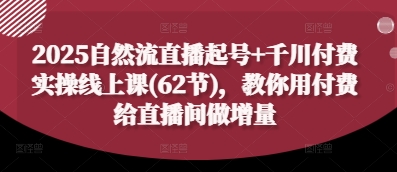 2025自然流直播起号+千川付费实操线上课(62节)，教你用付费给直播间做增量客创社区-专注互联网轻资产资源整合与分享客创社区-专注互联网轻资产资源整合与分享