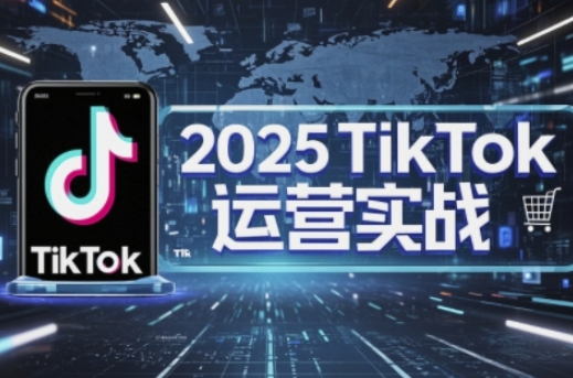 2025TikTok电商运营，掌握TikTok店铺运营核心技巧，实现低成本高转化客创社区-专注互联网轻资产资源整合与分享客创社区-专注互联网轻资产资源整合与分享