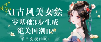AI古风美女绘：零基础3步生成绝美国潮IP，单日变现1k+客创社区-专注互联网轻资产资源整合与分享客创社区-专注互联网轻资产资源整合与分享