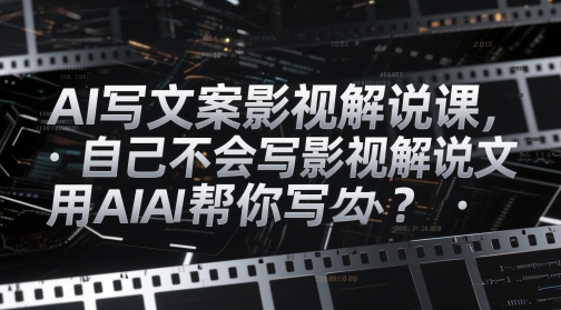 AI写文案影视解说课，自己不会写影视解说文案怎么办？用AI帮你写客创社区-专注互联网轻资产资源整合与分享客创社区-专注互联网轻资产资源整合与分享