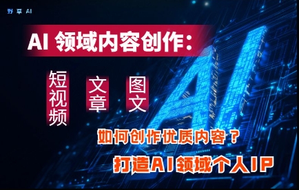 AI领域内容创作：高效创作短视频、文章、图文三大板块内容，打造AI领域个人IP客创社区-专注互联网轻资产资源整合与分享客创社区-专注互联网轻资产资源整合与分享