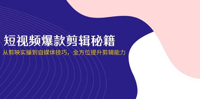 短视频爆款剪辑秘籍，从剪映实操到自媒体技巧，全方位提升剪辑能力客创社区-专注互联网轻资产资源整合与分享客创社区-专注互联网轻资产资源整合与分享