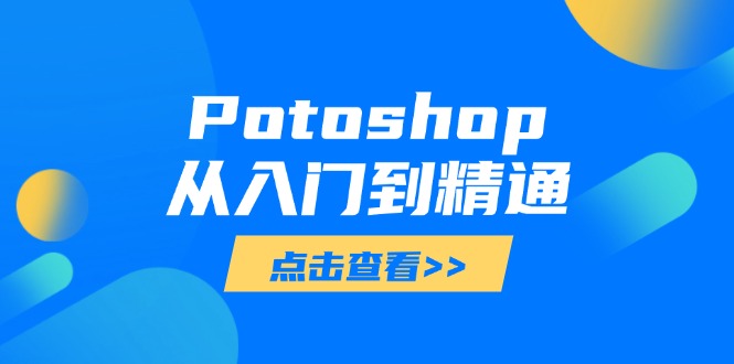 Potoshop从入门到精通：基础到高级，掌握全面图像处理技能客创社区-专注互联网轻资产资源整合与分享客创社区-专注互联网轻资产资源整合与分享
