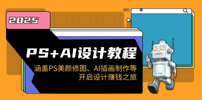 PS+AI设计教程：涵盖PS美颜修图、AI插画制作等，开启设计赚钱之旅客创社区-专注互联网轻资产资源整合与分享客创社区-专注互联网轻资产资源整合与分享