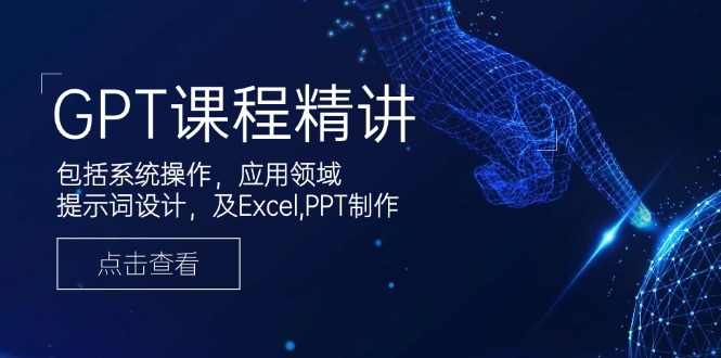 GPT课程精讲，包括系统操作，应用领域，提示词设计，及Excel,PPT制作客创社区-专注互联网轻资产资源整合与分享客创社区-专注互联网轻资产资源整合与分享