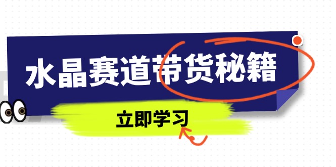 水晶赛道带货秘籍，国学结合、短视频起号、拍摄技巧、直播话术等内容客创社区-专注互联网轻资产资源整合与分享客创社区-专注互联网轻资产资源整合与分享