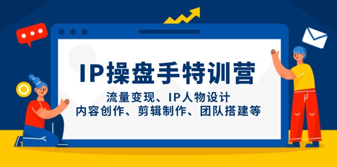 IP操盘手特训营，流量变现、IP人物设计、内容创作、剪辑制作、团队搭建等客创社区-专注互联网轻资产资源整合与分享客创社区-专注互联网轻资产资源整合与分享