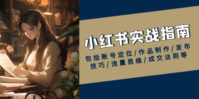 小红书实战指南，包括账号定位/作品制作/发布技巧/流量思维/成交法则等客创社区-专注互联网轻资产资源整合与分享客创社区-专注互联网轻资产资源整合与分享