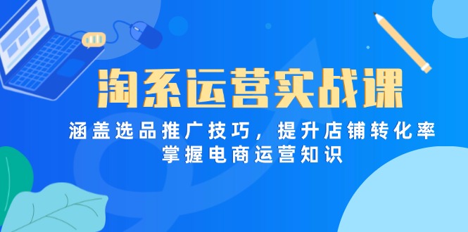 淘系运营实战课，涵盖选品推广技巧，提升店铺转化率，掌握电商运营知识客创社区-专注互联网轻资产资源整合与分享客创社区-专注互联网轻资产资源整合与分享
