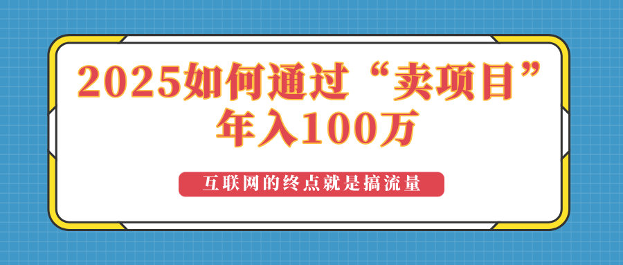 2025年如何通过“卖项目”实现100万收益：最具潜力的盈利模式解析客创社区-专注互联网轻资产资源整合与分享客创社区-专注互联网轻资产资源整合与分享