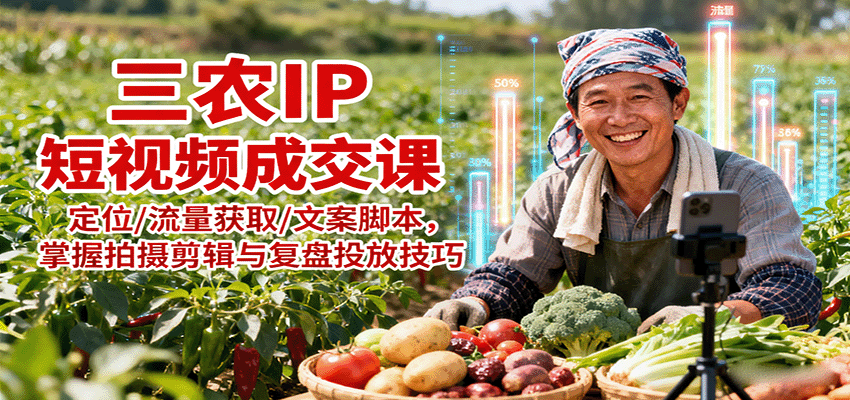 三农IP短视频成交课：定位/流量获取/文案脚本，掌握拍摄剪辑与复盘投放技巧客创社区-专注互联网轻资产资源整合与分享客创社区-专注互联网轻资产资源整合与分享