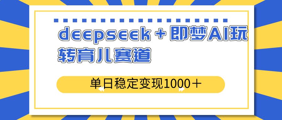 deepseek＋即梦AI玩转育儿赛道，单日稳定变现1000＋育儿赛道客创社区-专注互联网轻资产资源整合与分享客创社区-专注互联网轻资产资源整合与分享