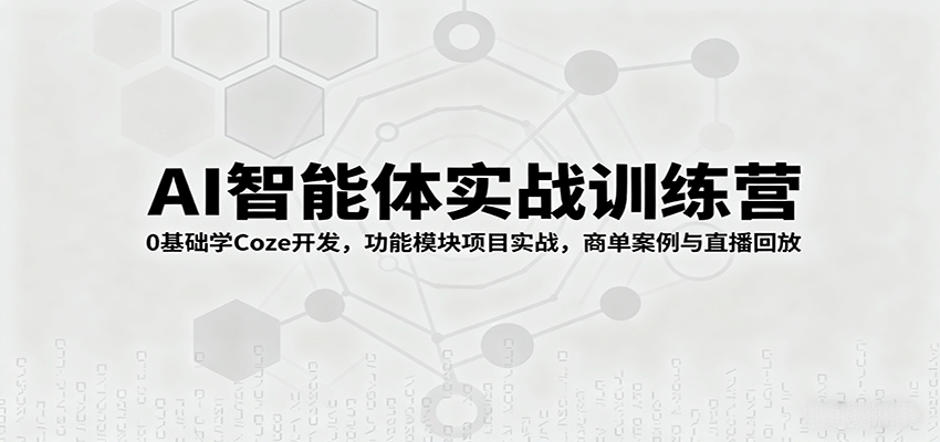 AI智能体实战训练营：0基础学Coze开发，功能模块项目实战，商单案例与直播回放客创社区-专注互联网轻资产资源整合与分享客创社区-专注互联网轻资产资源整合与分享