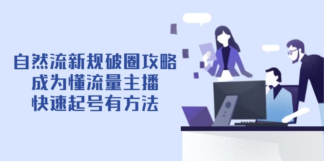 自然流新规破圈攻略【4月6更新】：成为懂流量主播，快速起号有方法客创社区-专注互联网轻资产资源整合与分享客创社区-专注互联网轻资产资源整合与分享