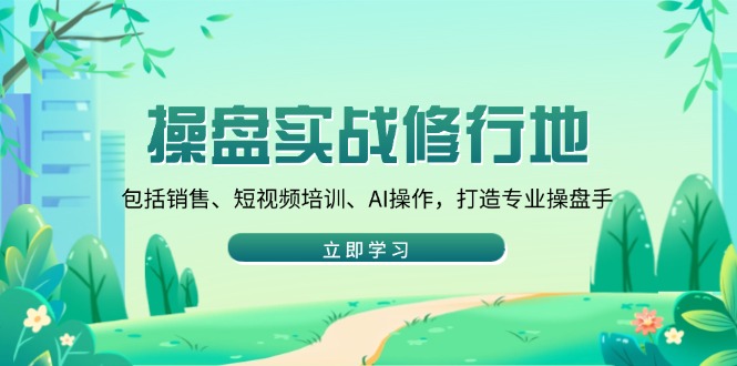 操盘实战修行地：包括销售、短视频培训、AI操作，打造专业操盘手客创社区-专注互联网轻资产资源整合与分享客创社区-专注互联网轻资产资源整合与分享