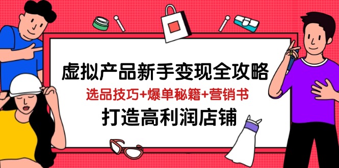 虚拟产品新手变现全攻略，选品技巧+爆单秘籍+营销书，打造高利润店铺客创社区-专注互联网轻资产资源整合与分享客创社区-专注互联网轻资产资源整合与分享