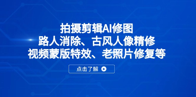 拍摄剪辑AI修图：路人消除、古风人像精修、视频蒙版特效、老照片修复等客创社区-专注互联网轻资产资源整合与分享客创社区-专注互联网轻资产资源整合与分享