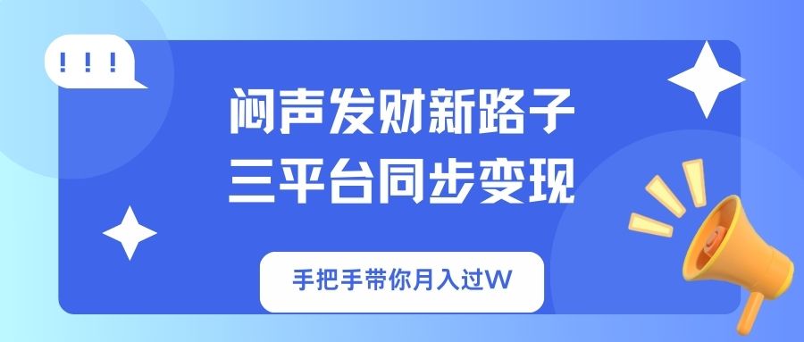 闷声发财新路子！三平台同步变现，手把手带你月入过W客创社区-专注互联网轻资产资源整合与分享客创社区-专注互联网轻资产资源整合与分享