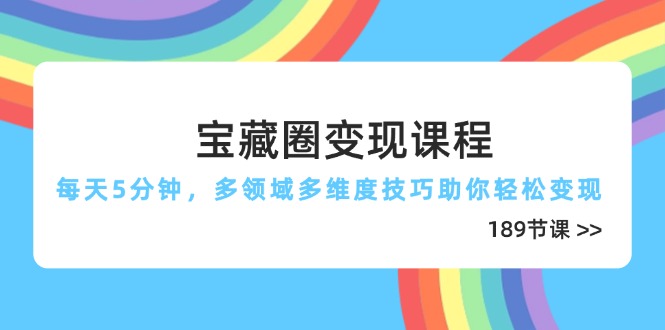 宝藏圈变现课程，每天5分钟，多领域多维度技巧助你轻松变现(189节客创社区-专注互联网轻资产资源整合与分享客创社区-专注互联网轻资产资源整合与分享