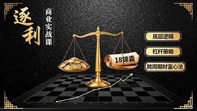 《逐 利》商业实战课，底层逻辑、杠杆策略、18锦囊，跨周期财富心法客创社区-专注互联网轻资产资源整合与分享客创社区-专注互联网轻资产资源整合与分享