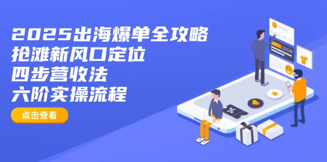 2025出海爆单全攻略：抢滩新风口定位+四步营收法+六阶实操流程客创社区-专注互联网轻资产资源整合与分享客创社区-专注互联网轻资产资源整合与分享