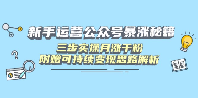 新手运营公众号暴涨秘籍，三步实操月涨千粉，附赠可持续变现思路解析客创社区-专注互联网轻资产资源整合与分享客创社区-专注互联网轻资产资源整合与分享