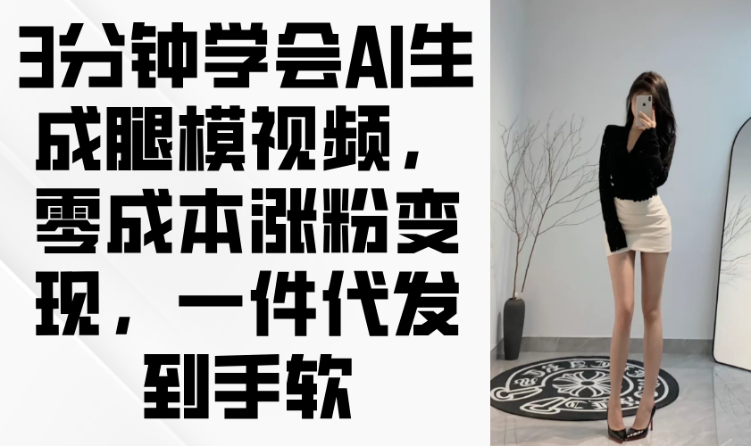 3分钟学会AI生成腿模视频，零成本涨粉变现，一件代发到手软客创社区-专注互联网轻资产资源整合与分享客创社区-专注互联网轻资产资源整合与分享