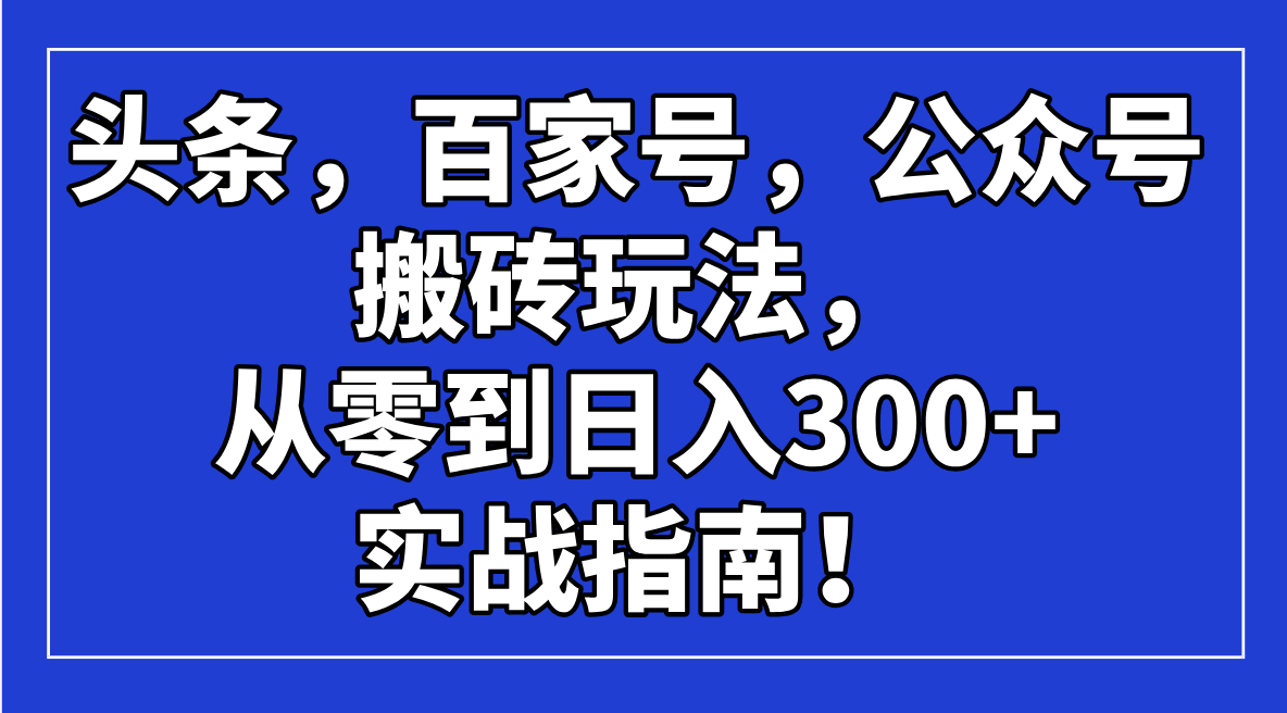 头条，百家号，公众号搬砖玩法，从零到日入300+的实战指南！客创社区-专注互联网轻资产资源整合与分享客创社区-专注互联网轻资产资源整合与分享