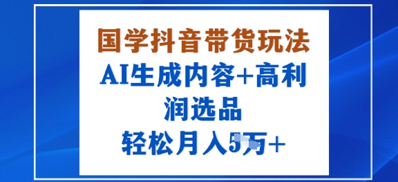 国学抖音带货玩法，AI生成内容+高利润选品，轻松月入1W+客创社区-专注互联网轻资产资源整合与分享客创社区-专注互联网轻资产资源整合与分享
