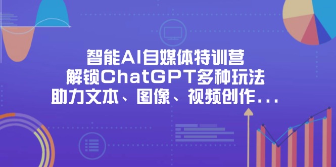 智能AI自媒体特训营，解锁ChatGPT多种玩法，助力文本、图像、视频创作…客创社区-专注互联网轻资产资源整合与分享客创社区-专注互联网轻资产资源整合与分享