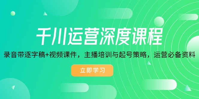千川运营深度课程，录音带逐字稿+视频课件，主播培训与起号策略，运营…客创社区-专注互联网轻资产资源整合与分享客创社区-专注互联网轻资产资源整合与分享