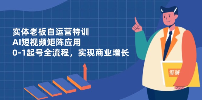 实体老板自运营特训，AI短视频矩阵应用，0-1起号全流程，实现商业增长客创社区-专注互联网轻资产资源整合与分享客创社区-专注互联网轻资产资源整合与分享