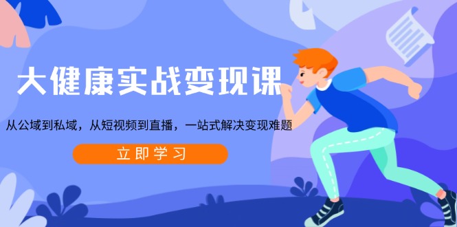 大健康实战变现课：从公域到私域，从短视频到直播，一站式解决变现难题客创社区-专注互联网轻资产资源整合与分享客创社区-专注互联网轻资产资源整合与分享