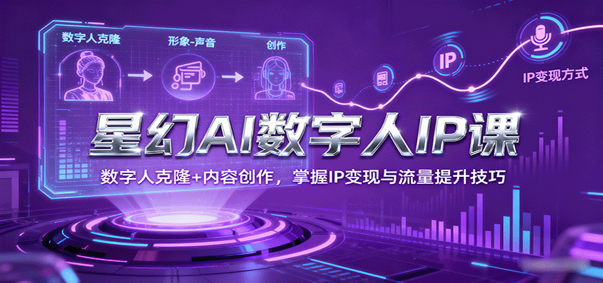 星幻AI数字人IP课，数字人克隆+内容创作，掌握IP变现与流量提升技巧客创社区-专注互联网轻资产资源整合与分享客创社区-专注互联网轻资产资源整合与分享