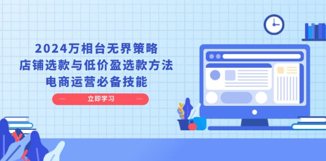 2024万相台无界策略，店铺选款与低价盈选款方法，电商运营必备技能客创社区-专注互联网轻资产资源整合与分享客创社区-专注互联网轻资产资源整合与分享