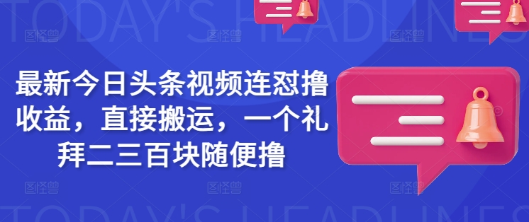最新今日头条视频连怼撸收益，直接搬运，一个礼拜二三百块随便撸客创社区-专注互联网轻资产资源整合与分享客创社区-专注互联网轻资产资源整合与分享