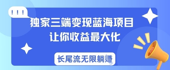 独家三端变现蓝海项目，让你收益最大化，长尾流无限躺挣客创社区-专注互联网轻资产资源整合与分享客创社区-专注互联网轻资产资源整合与分享