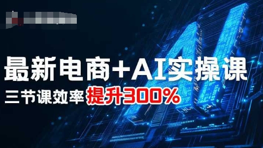 最新电商+AI实操课，三节课效率提升300%客创社区-专注互联网轻资产资源整合与分享客创社区-专注互联网轻资产资源整合与分享