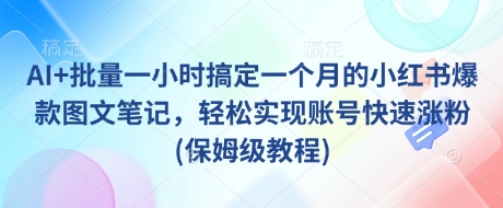 AI+批量一小时搞定一个月的小红书爆款图文笔记，轻松实现账号快速涨粉(保姆级教程)客创社区-专注互联网轻资产资源整合与分享客创社区-专注互联网轻资产资源整合与分享